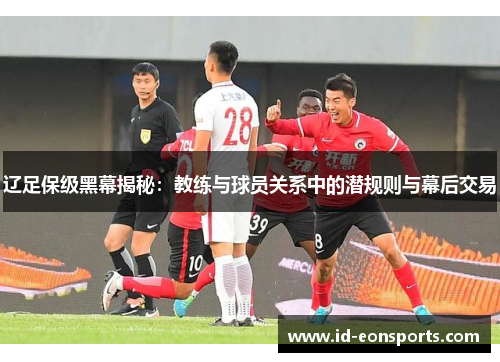 辽足保级黑幕揭秘:教练与球员关系中的潜规则与幕后交易 辽足保级黑幕揭秘:教练与球员关系中的潜规则与幕后交易